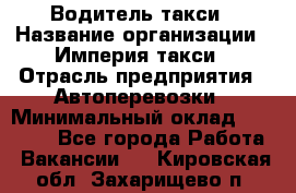 Водитель такси › Название организации ­ Империя такси › Отрасль предприятия ­ Автоперевозки › Минимальный оклад ­ 40 000 - Все города Работа » Вакансии   . Кировская обл.,Захарищево п.